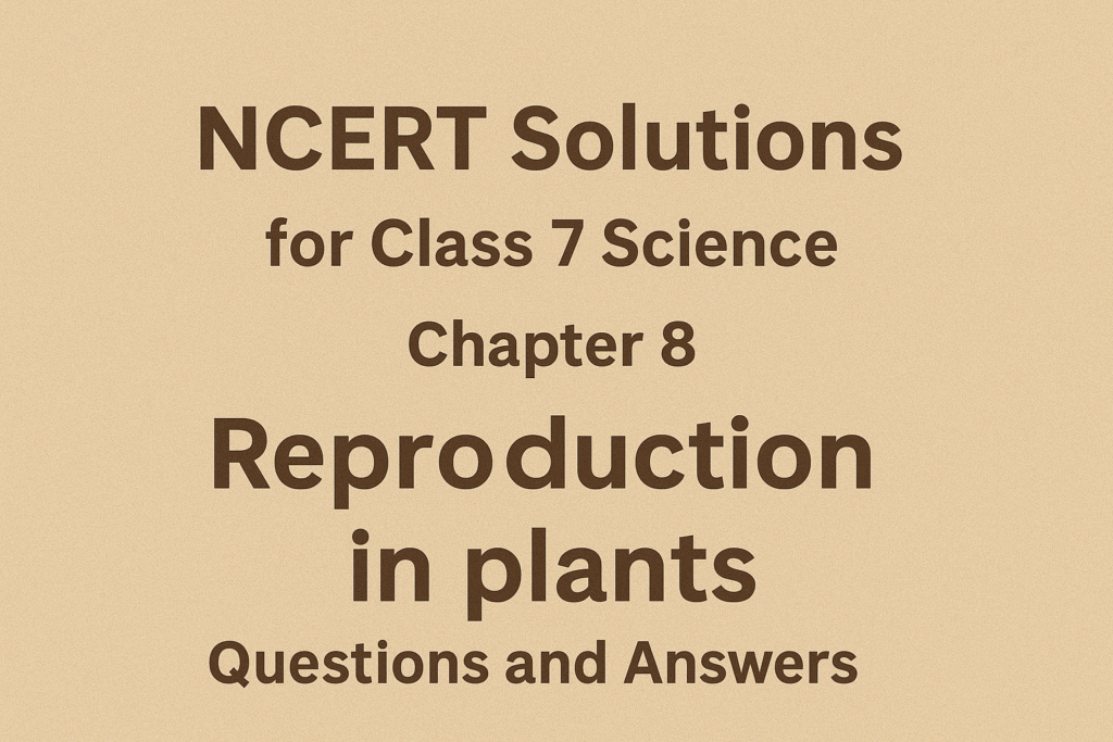 NCERT Solutions for Class 7 Science Chapter 8 Reproduction in Plants ...